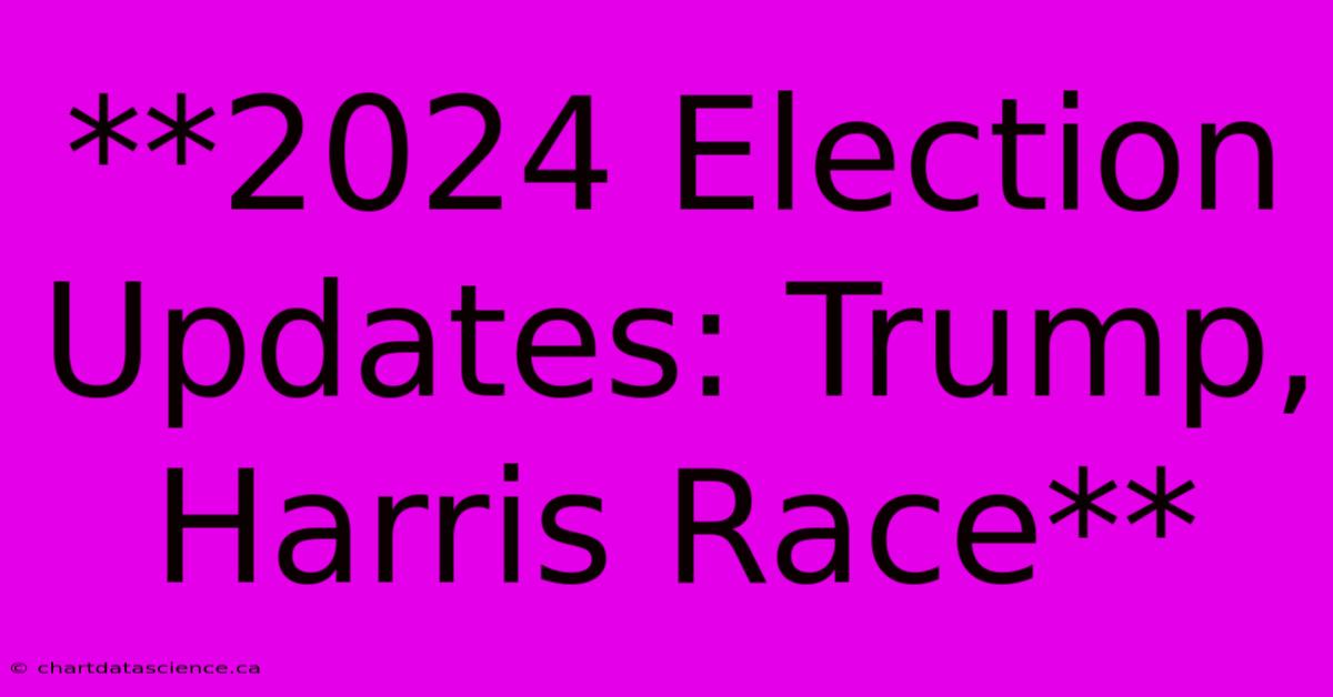 **2024 Election Updates: Trump, Harris Race** 