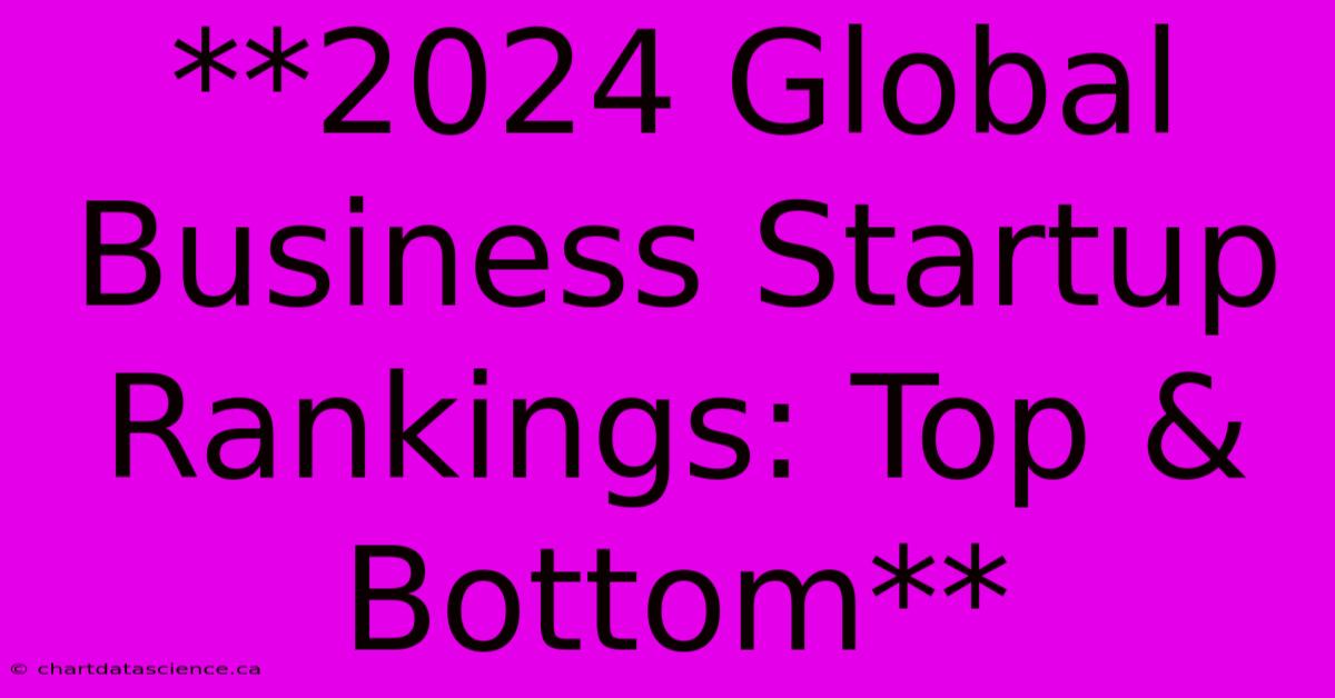 **2024 Global Business Startup Rankings: Top & Bottom**