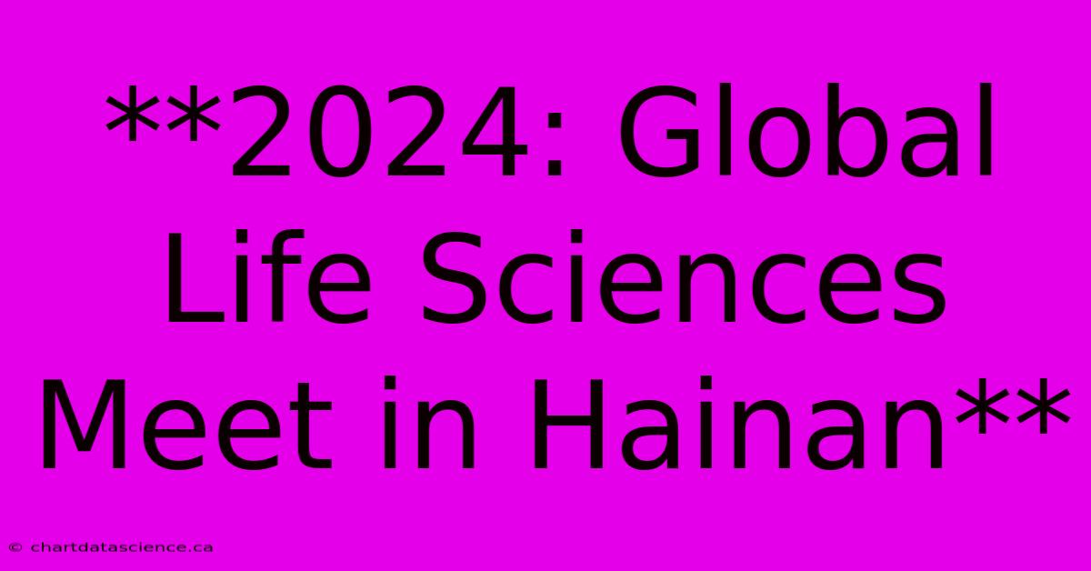 **2024: Global Life Sciences Meet In Hainan**