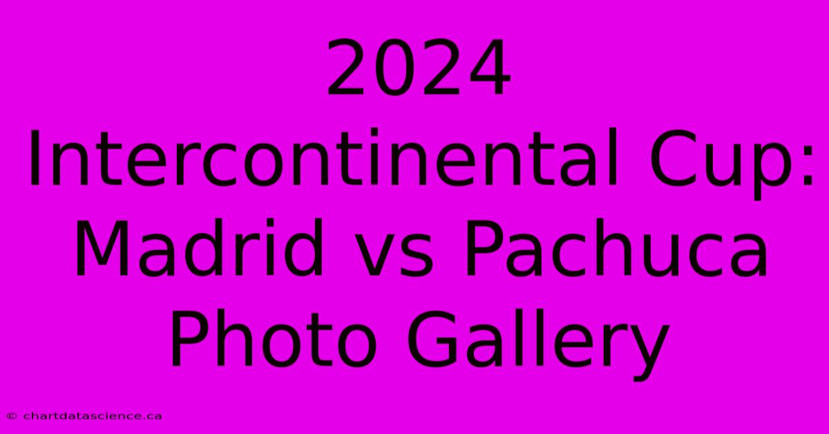 2024 Intercontinental Cup: Madrid Vs Pachuca Photo Gallery