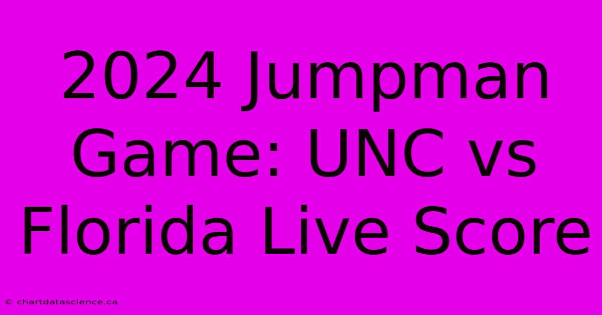 2024 Jumpman Game: UNC Vs Florida Live Score