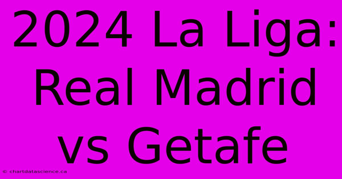 2024 La Liga: Real Madrid Vs Getafe