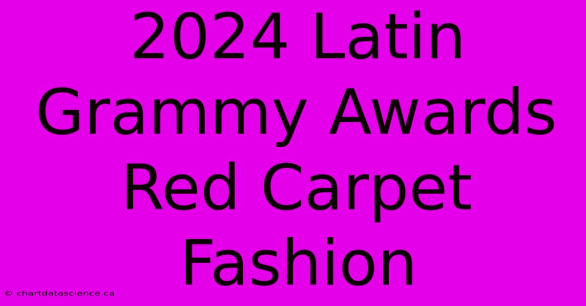 2024 Latin Grammy Awards Red Carpet Fashion 