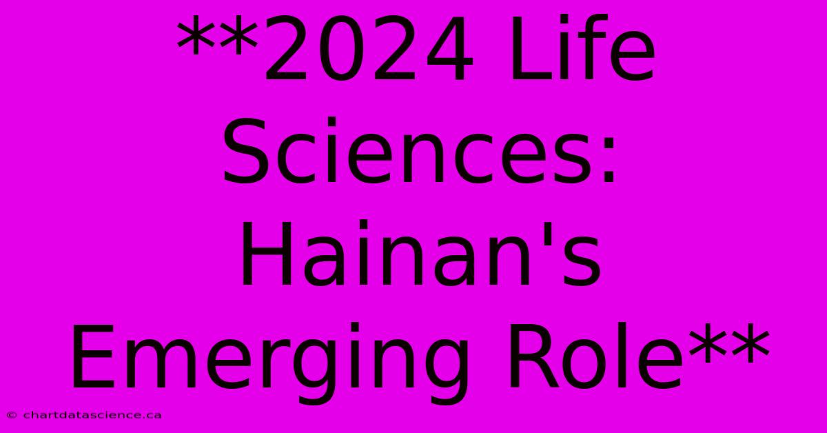 **2024 Life Sciences: Hainan's Emerging Role**