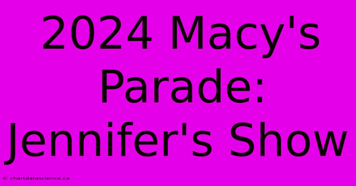 2024 Macy's Parade: Jennifer's Show