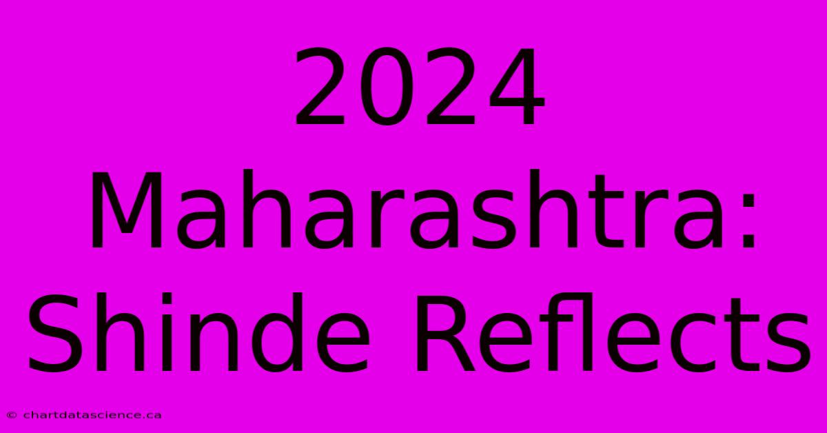 2024 Maharashtra: Shinde Reflects