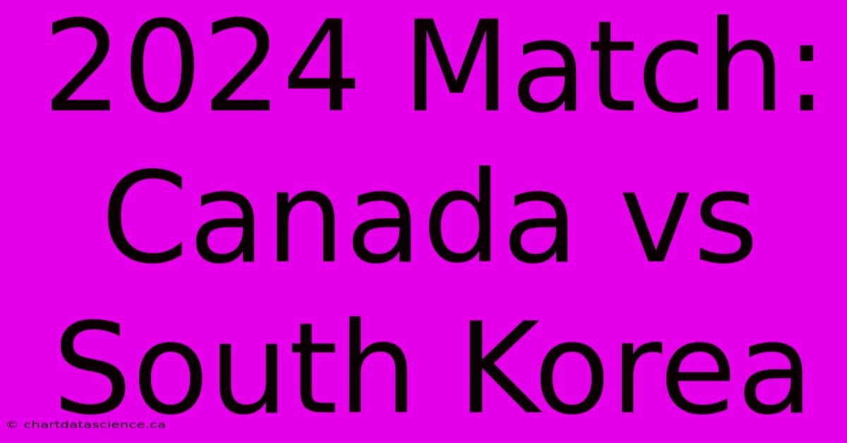 2024 Match: Canada Vs South Korea