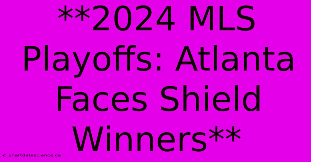 **2024 MLS Playoffs: Atlanta Faces Shield Winners**