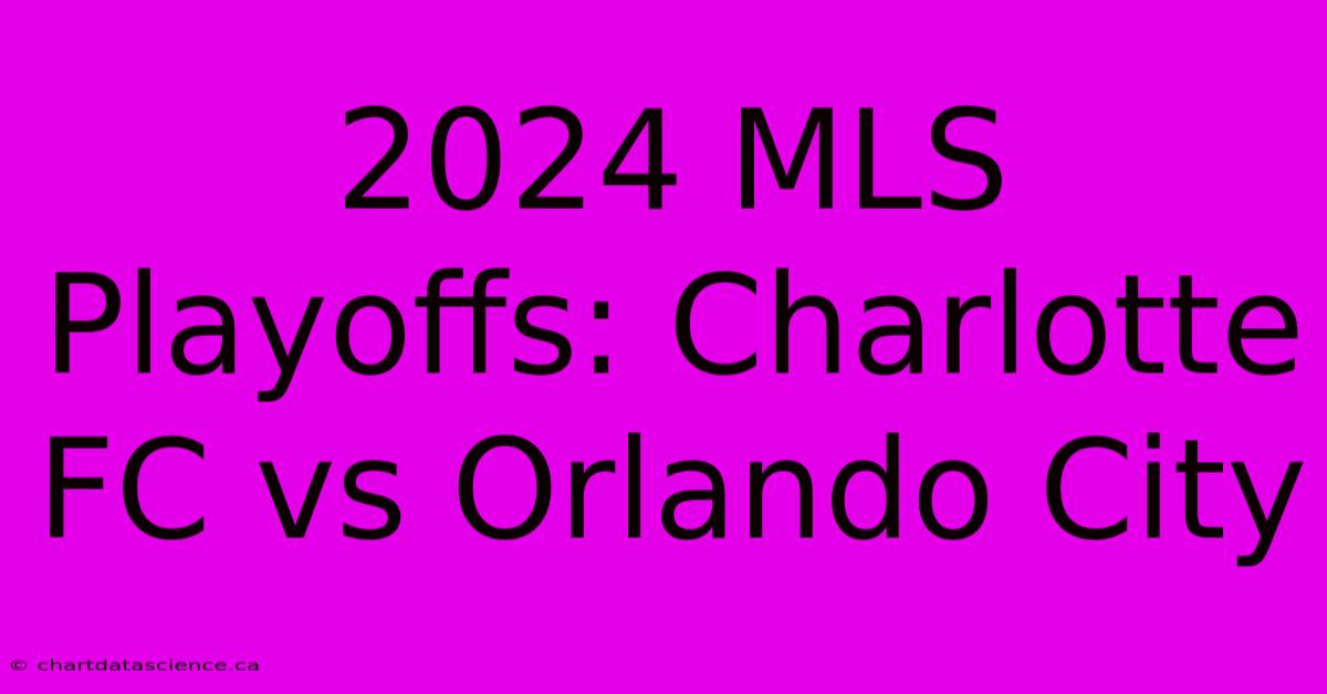 2024 MLS Playoffs: Charlotte FC Vs Orlando City 