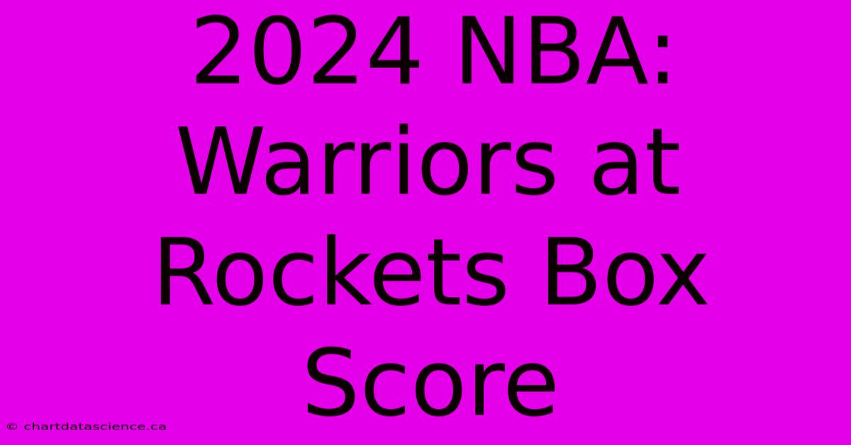 2024 NBA: Warriors At Rockets Box Score