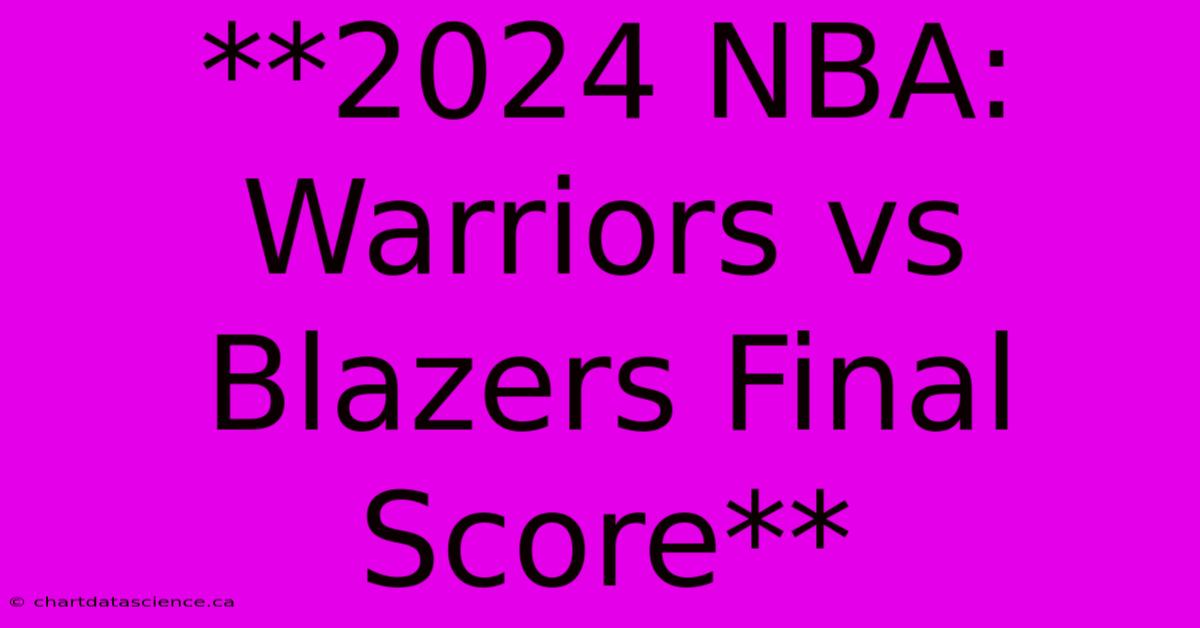 **2024 NBA: Warriors Vs Blazers Final Score** 