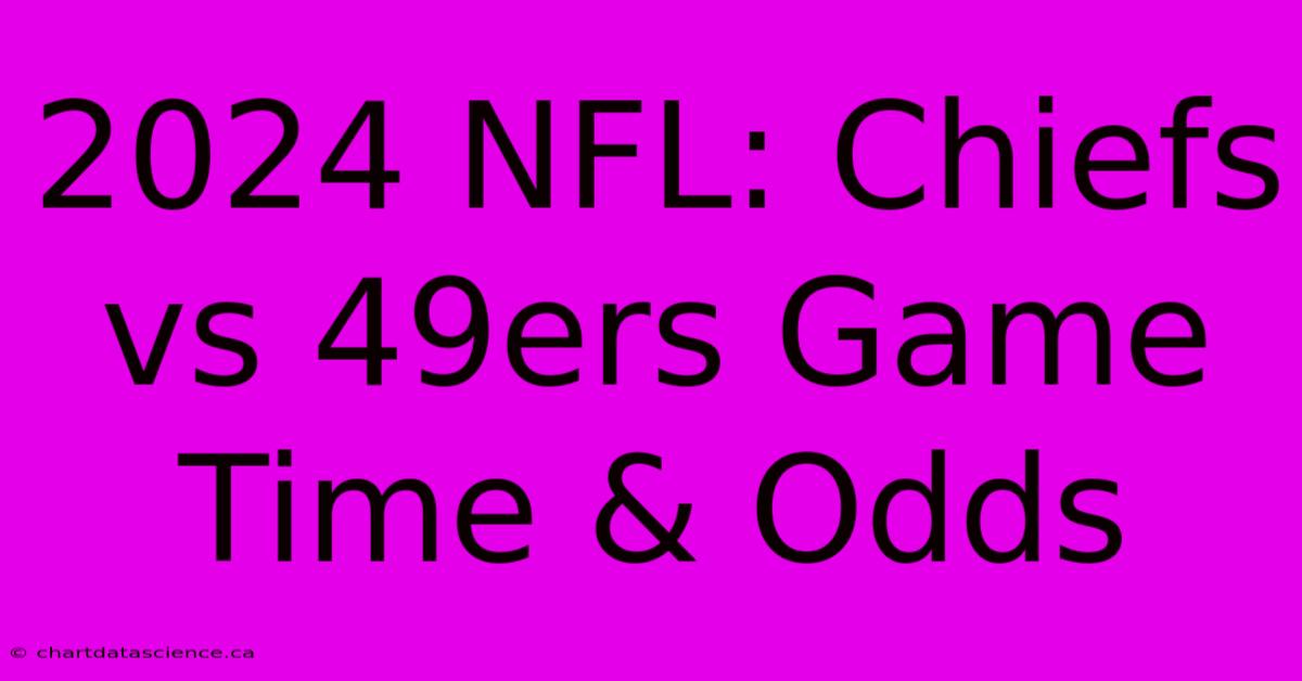 2024 NFL: Chiefs Vs 49ers Game Time & Odds