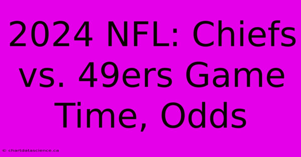 2024 NFL: Chiefs Vs. 49ers Game Time, Odds 