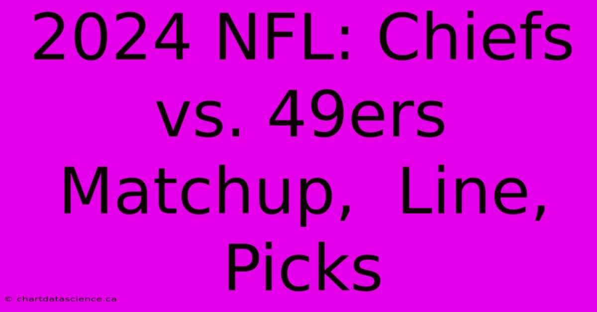 2024 NFL: Chiefs Vs. 49ers Matchup,  Line, Picks 