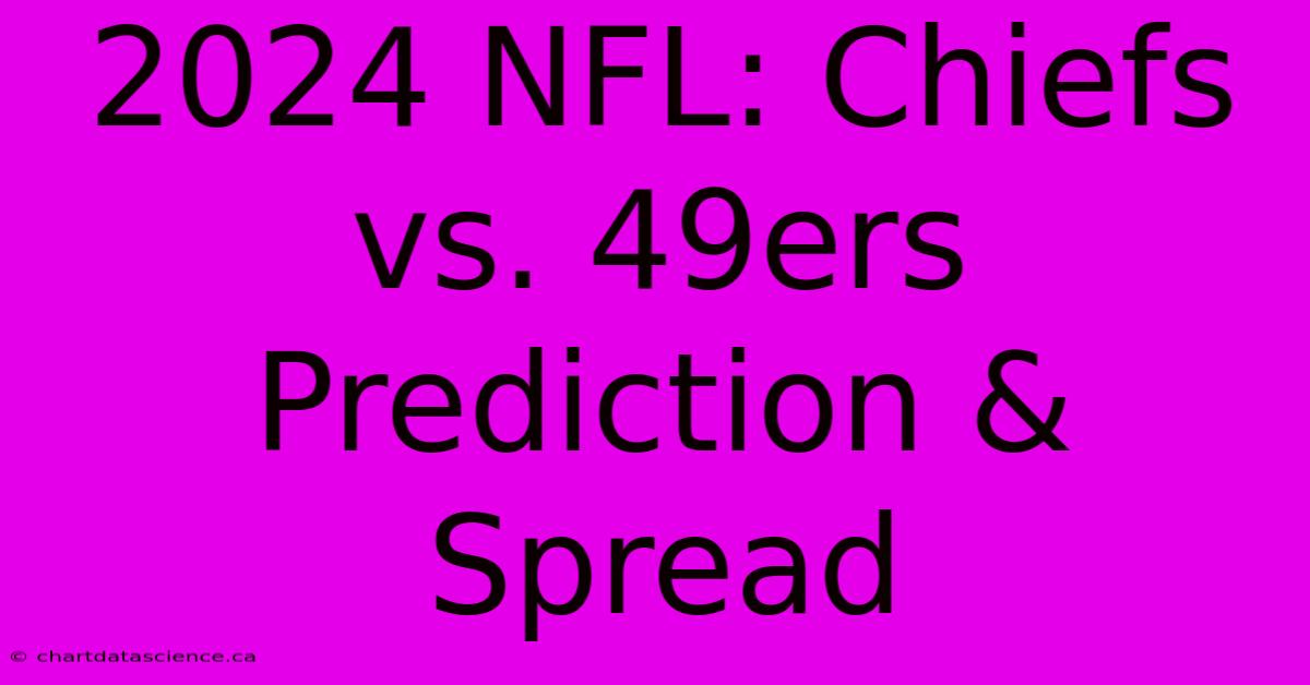 2024 NFL: Chiefs Vs. 49ers Prediction & Spread