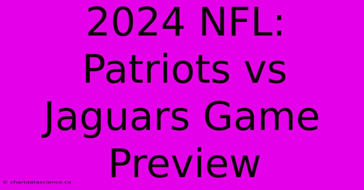 2024 NFL: Patriots Vs Jaguars Game Preview