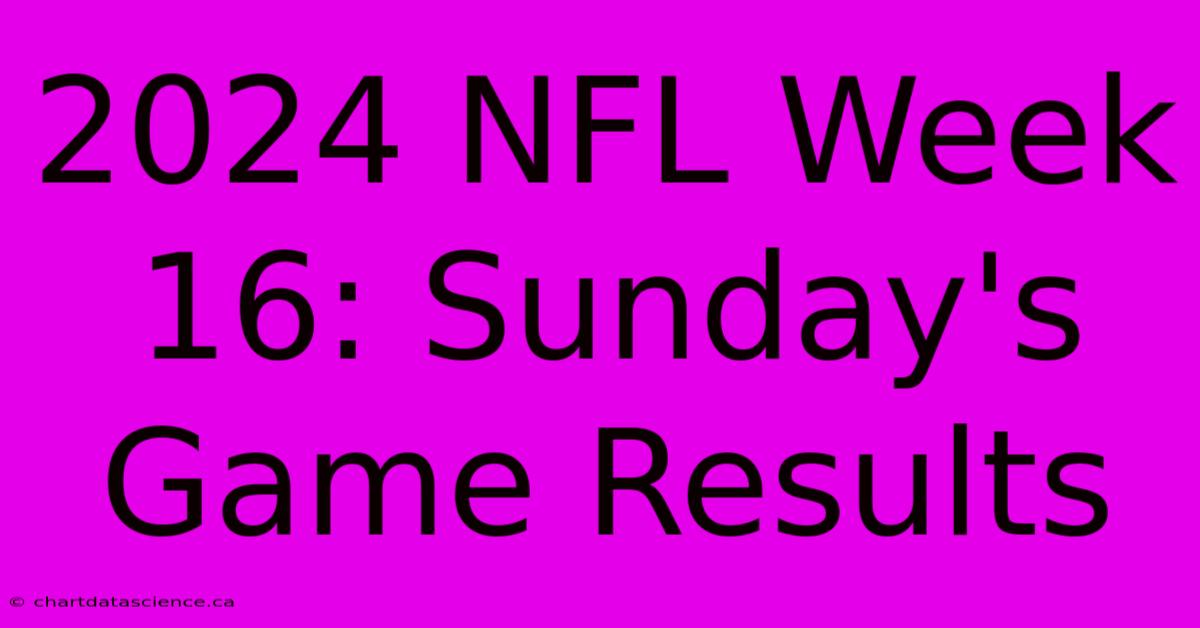 2024 NFL Week 16: Sunday's Game Results