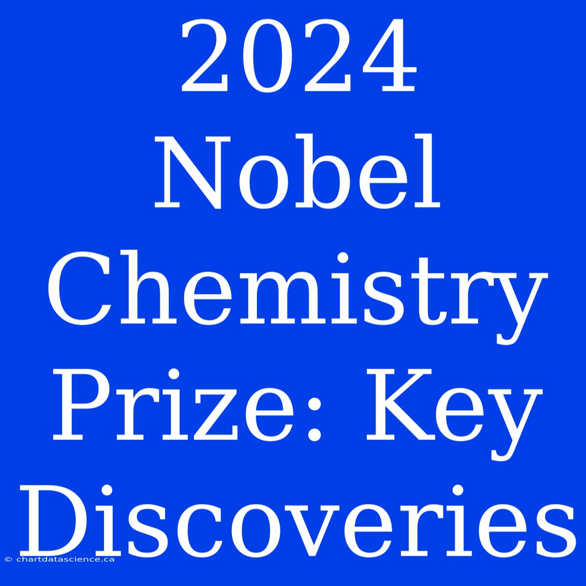 2024 Nobel Chemistry Prize: Key Discoveries