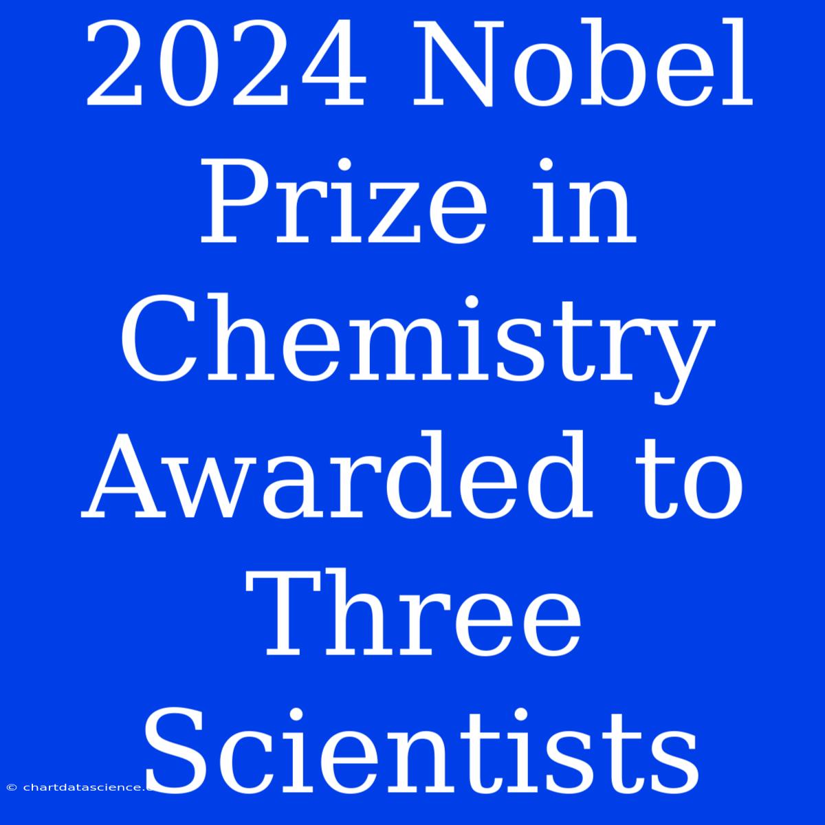 2024 Nobel Prize In Chemistry Awarded To Three Scientists