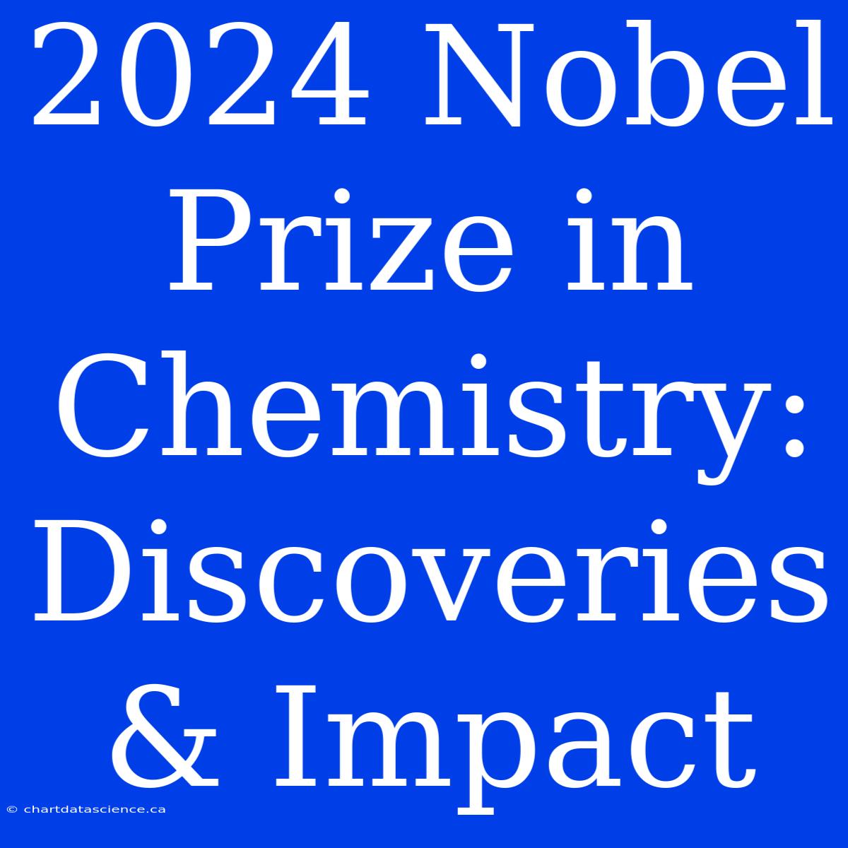 2024 Nobel Prize In Chemistry: Discoveries & Impact