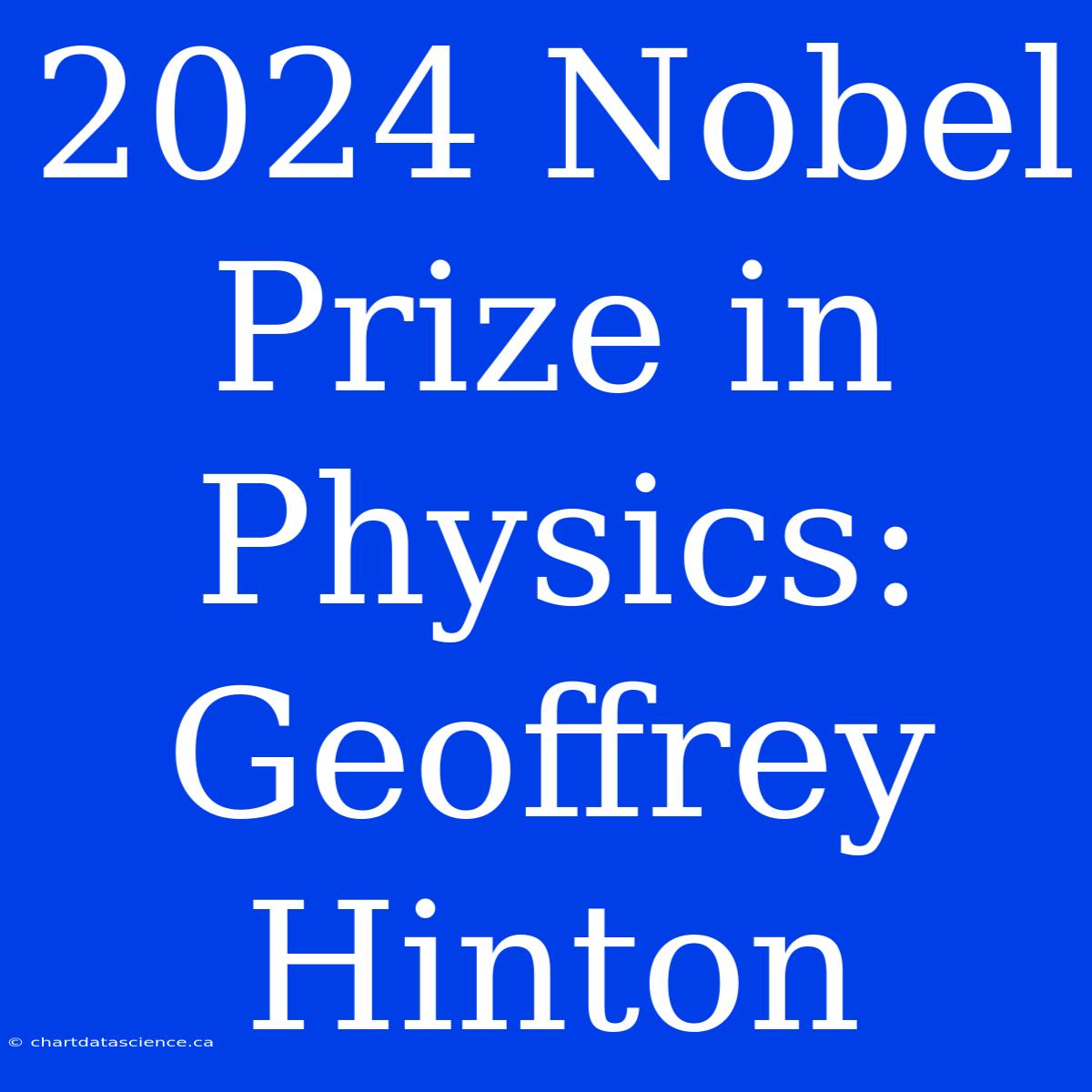 2024 Nobel Prize In Physics: Geoffrey Hinton