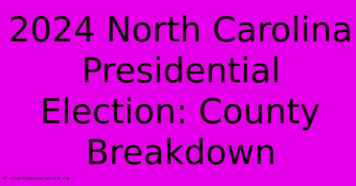 2024 North Carolina Presidential Election: County Breakdown