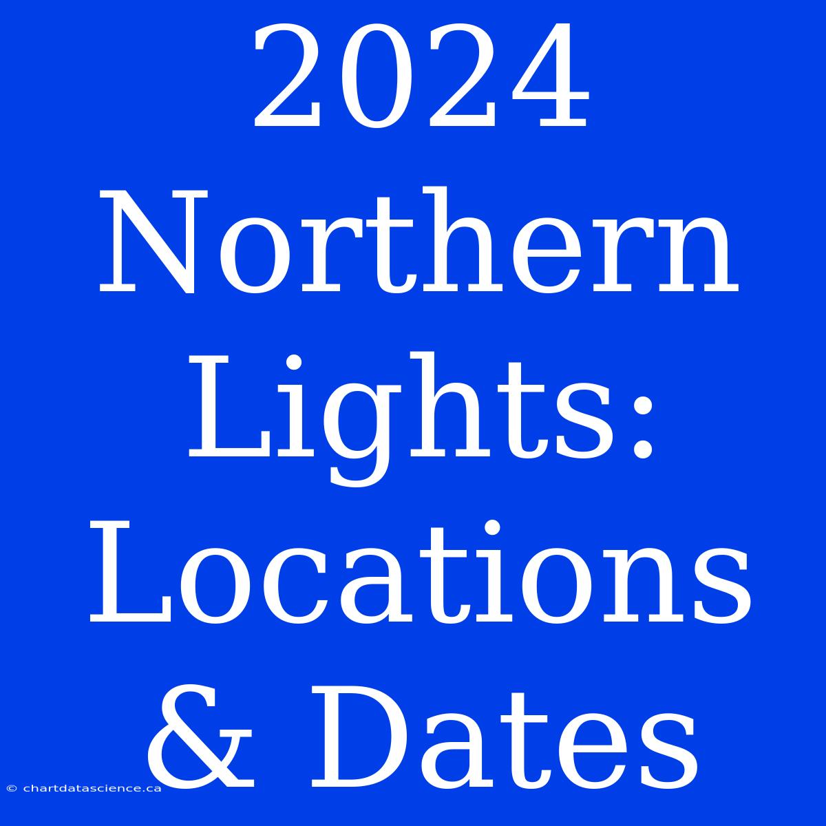 2024 Northern Lights: Locations & Dates