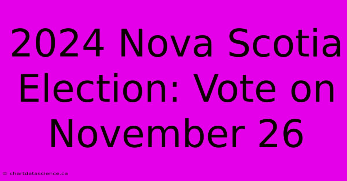 2024 Nova Scotia Election: Vote On November 26