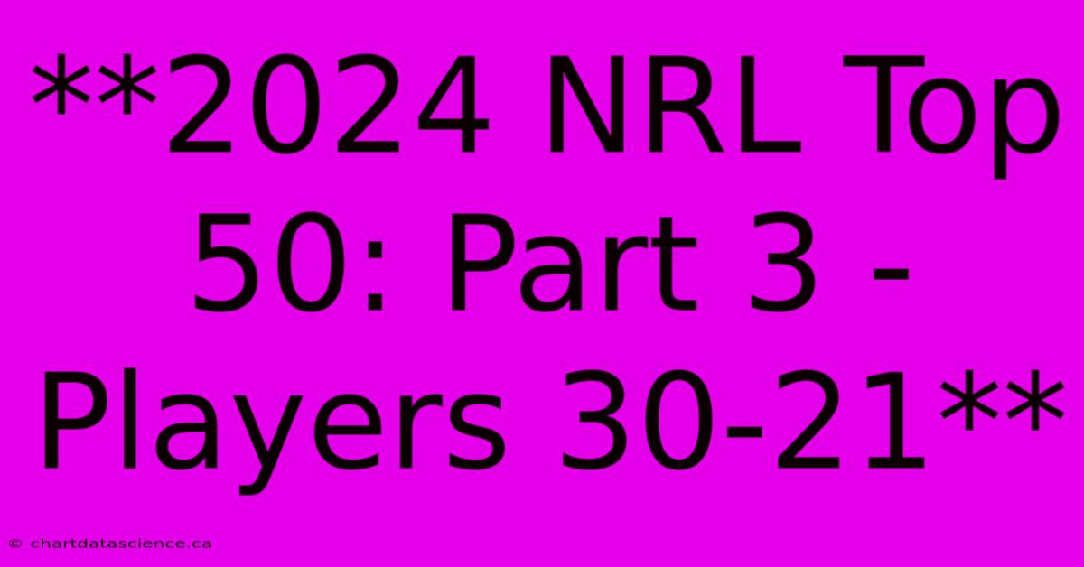 **2024 NRL Top 50: Part 3 - Players 30-21**