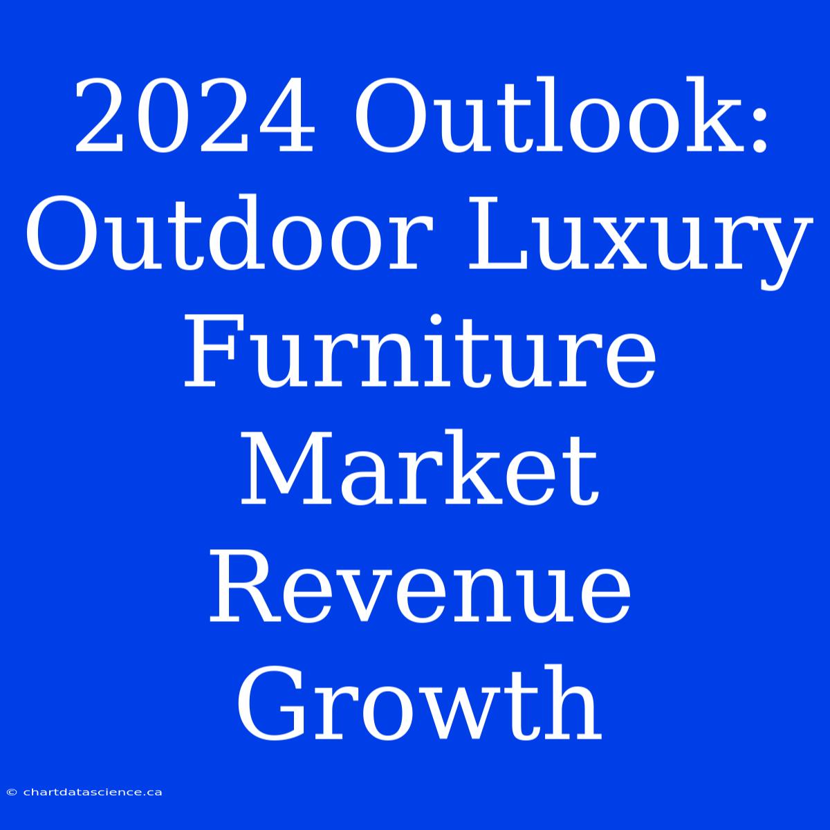 2024 Outlook: Outdoor Luxury Furniture Market Revenue Growth