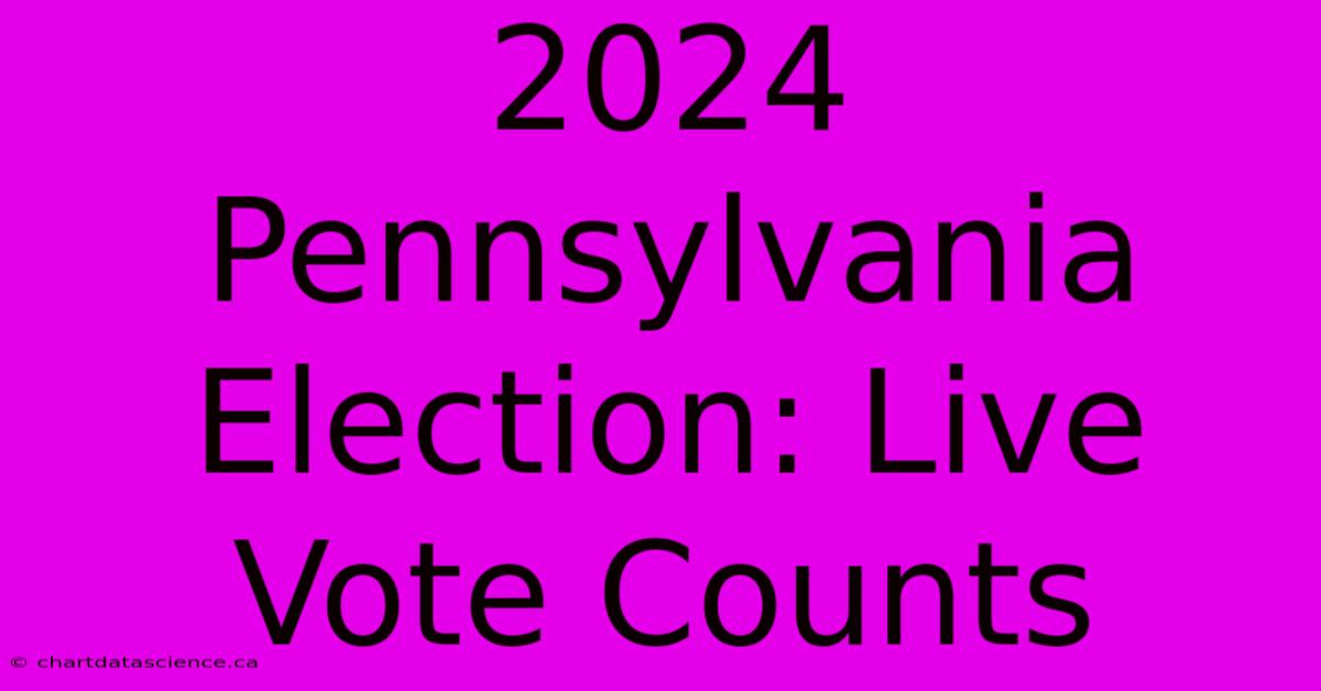 2024 Pennsylvania Election: Live Vote Counts 