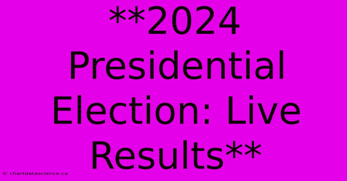 **2024 Presidential Election: Live Results**