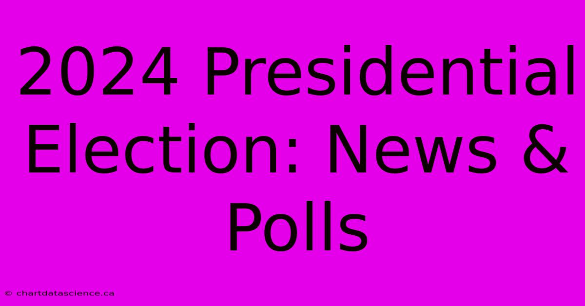 2024 Presidential Election: News & Polls