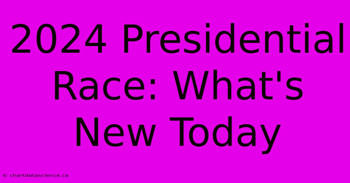 2024 Presidential Race: What's New Today