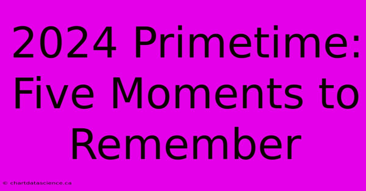 2024 Primetime: Five Moments To Remember