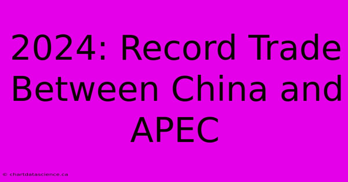 2024: Record Trade Between China And APEC