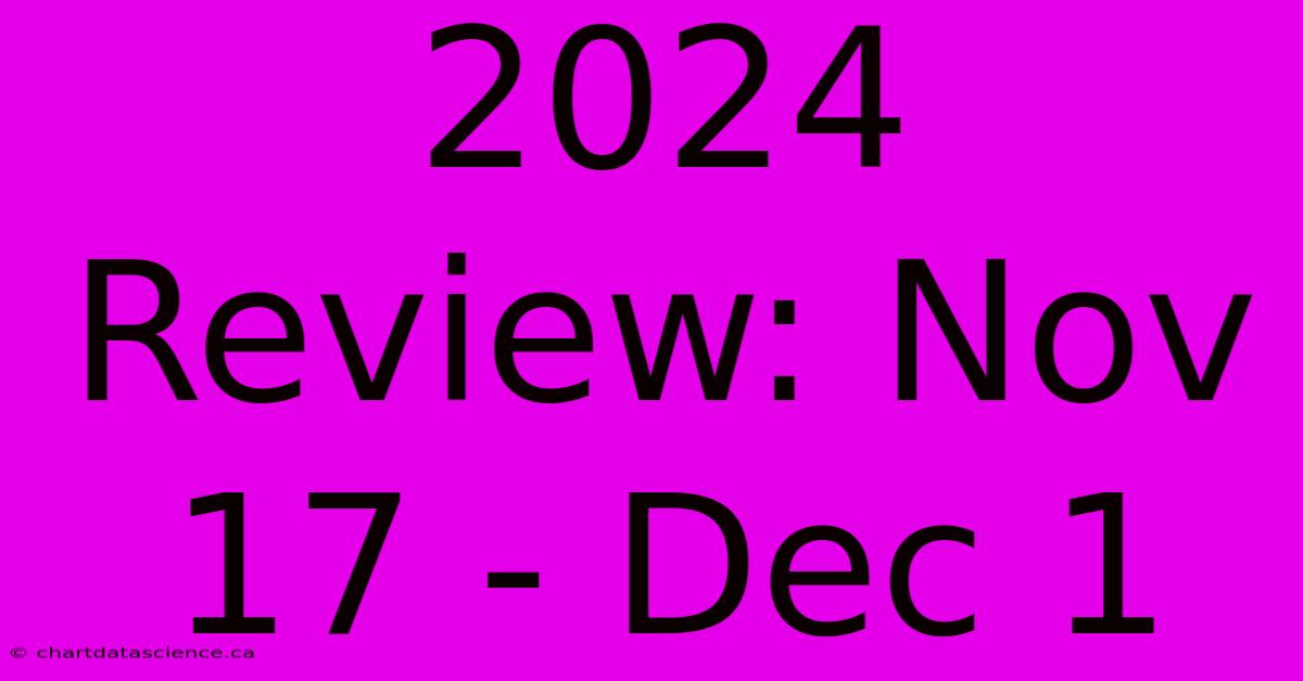 2024 Review: Nov 17 - Dec 1