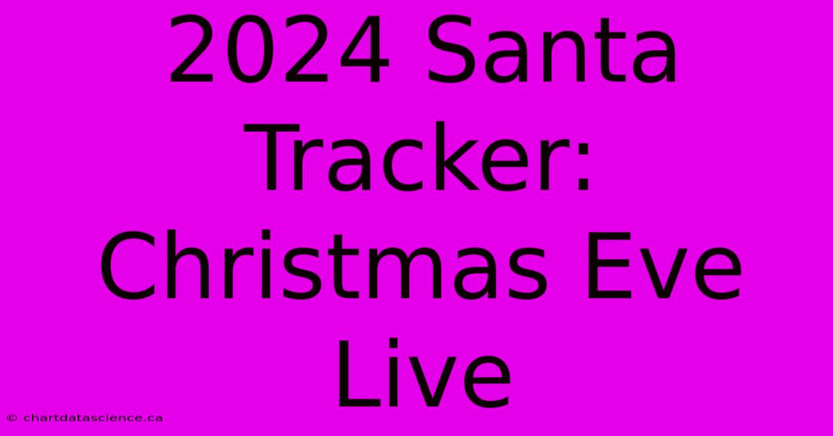 2024 Santa Tracker: Christmas Eve Live