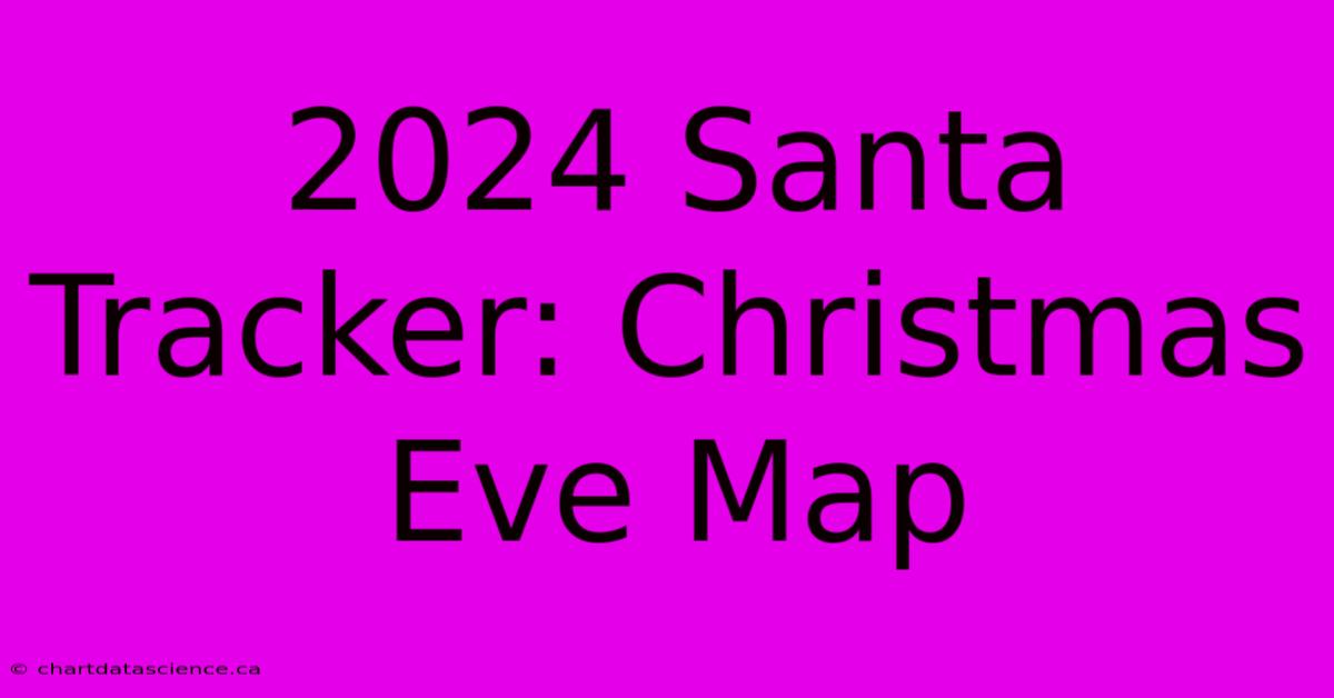 2024 Santa Tracker: Christmas Eve Map