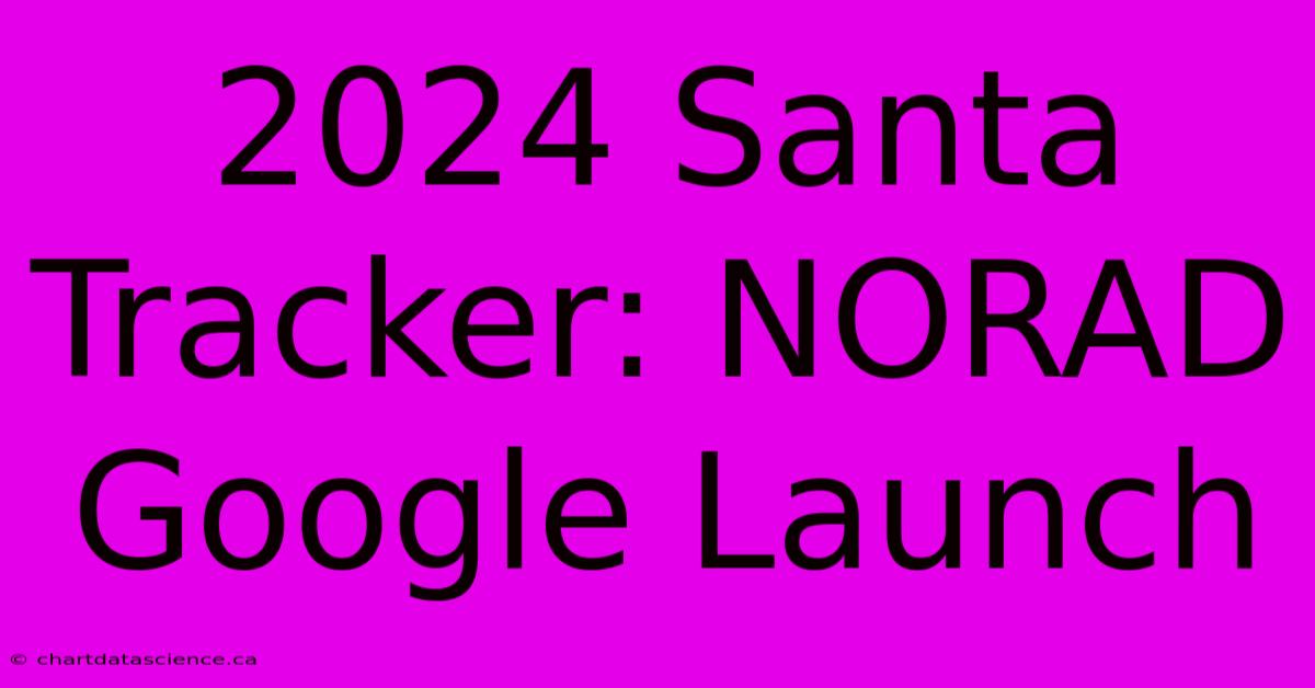 2024 Santa Tracker: NORAD Google Launch