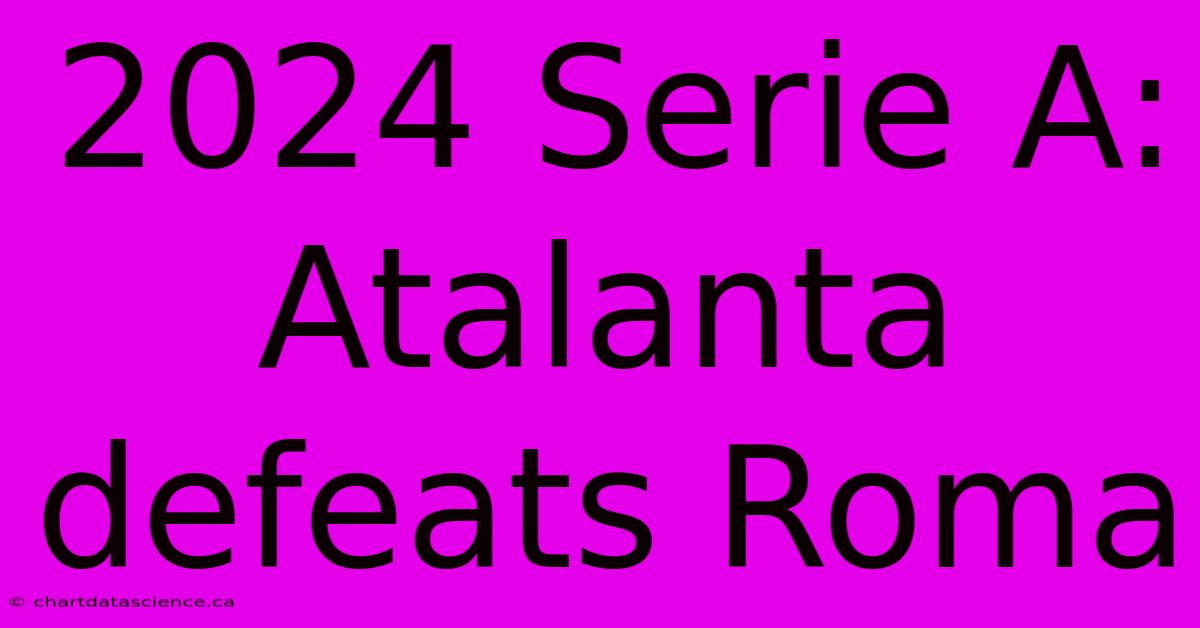 2024 Serie A: Atalanta Defeats Roma