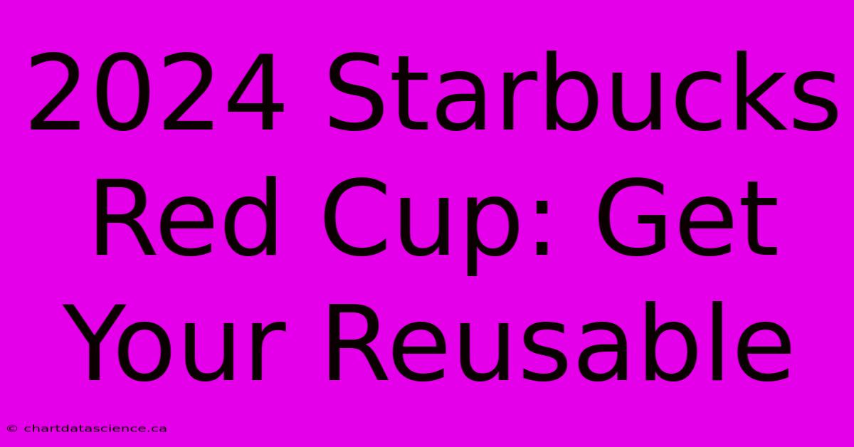 2024 Starbucks Red Cup: Get Your Reusable