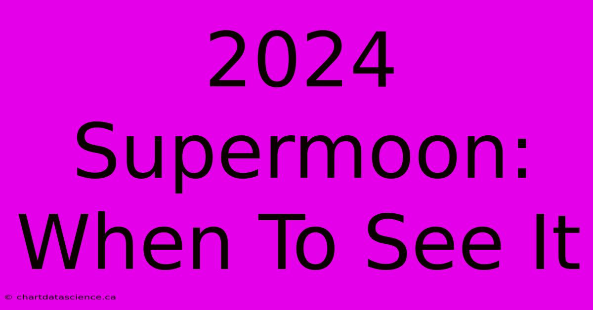 2024 Supermoon: When To See It 