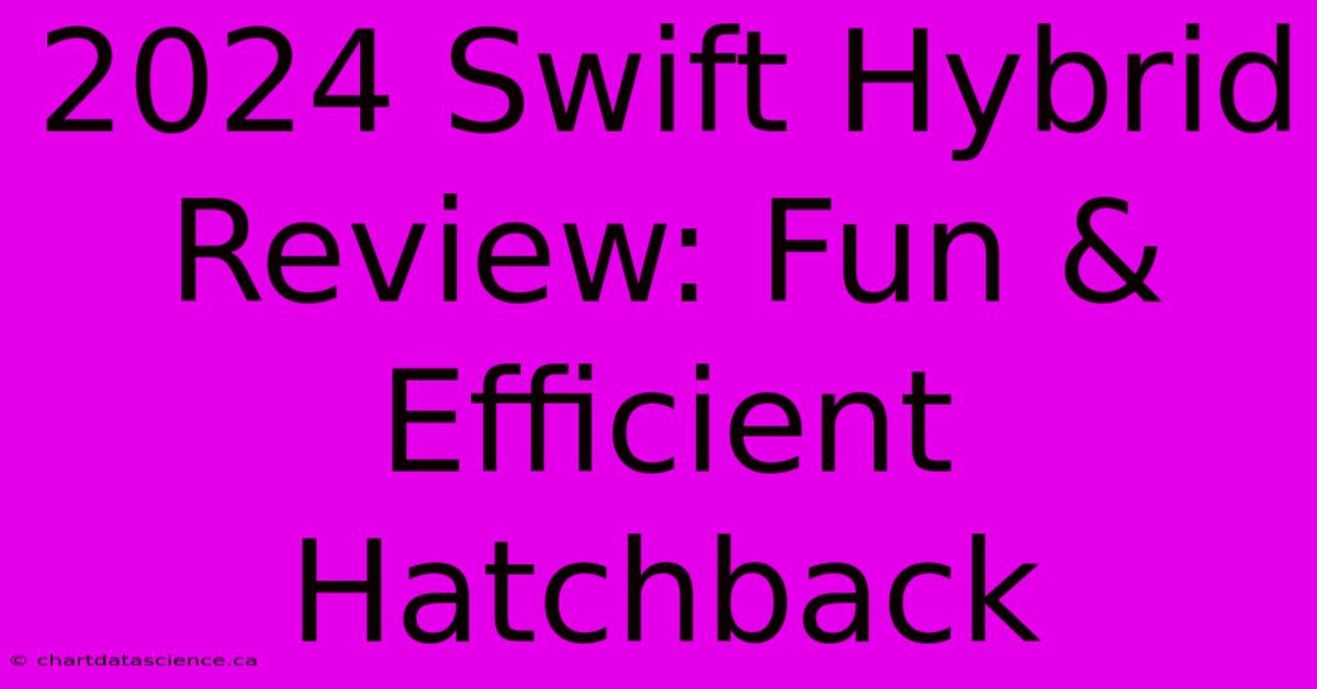 2024 Swift Hybrid Review: Fun & Efficient Hatchback