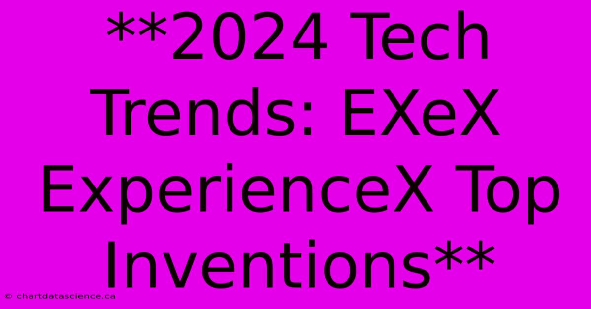 **2024 Tech Trends: EXeX ExperienceX Top Inventions** 