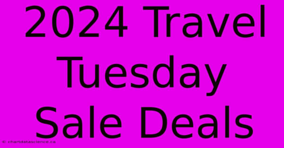 2024 Travel Tuesday Sale Deals