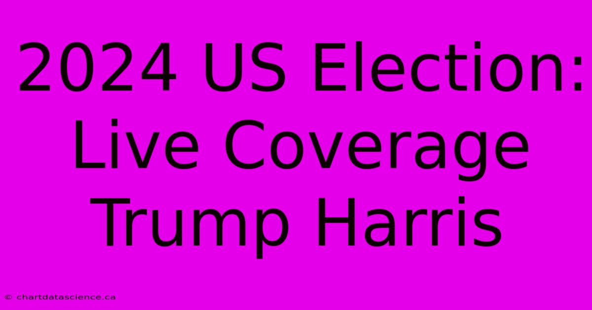 2024 US Election: Live Coverage Trump Harris