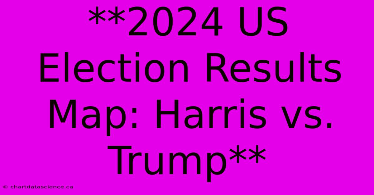 **2024 US Election Results Map: Harris Vs. Trump**