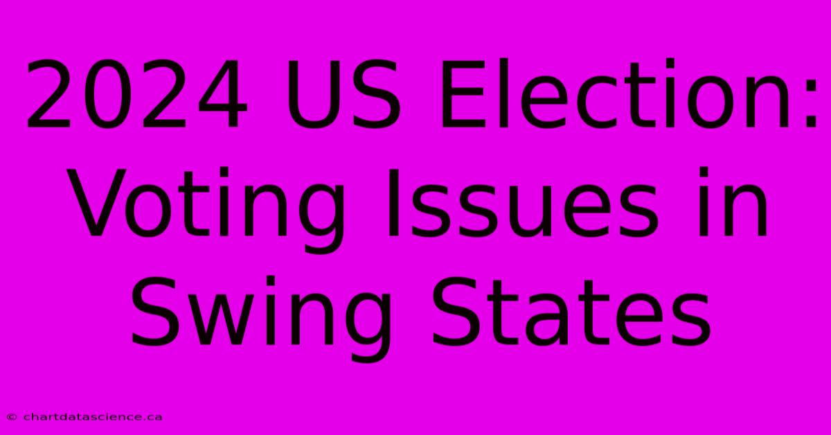 2024 US Election: Voting Issues In Swing States