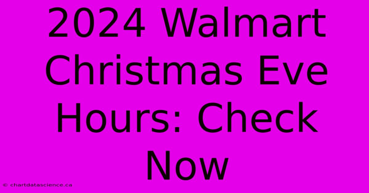 2024 Walmart Christmas Eve Hours: Check Now